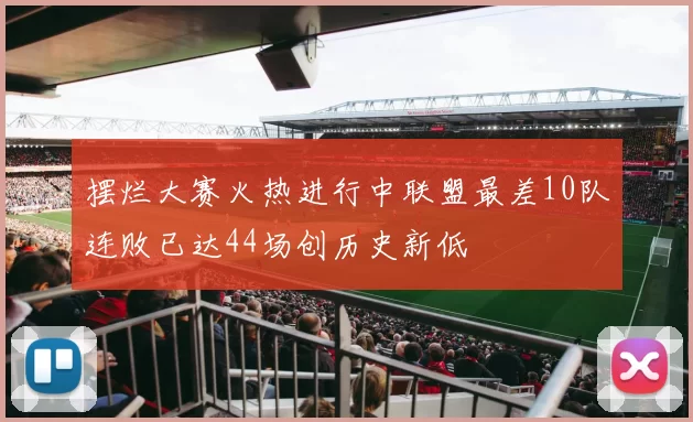 摆烂大赛火热进行中联盟最差10队连败已达44场创历史新低