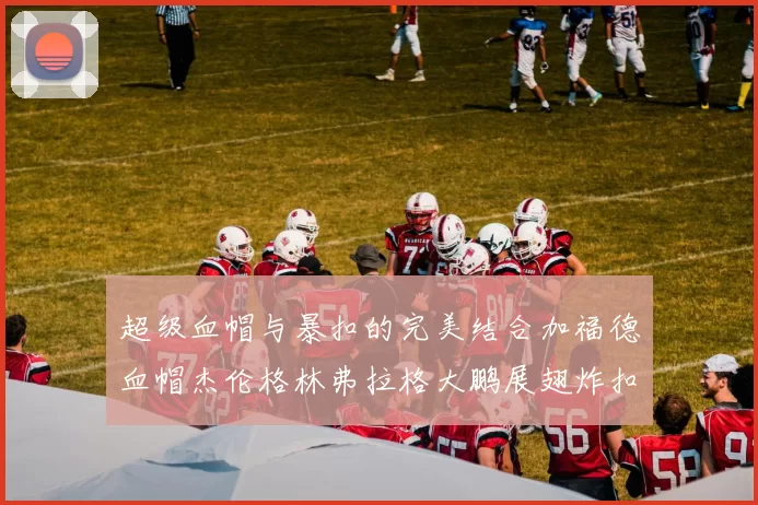 超级血帽与暴扣的完美结合加福德血帽杰伦格林弗拉格大鹏展翅炸扣精彩瞬间