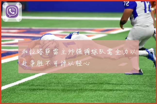 加拉塔萨雷主帅强调球队需全力以赴争胜不可掉以轻心