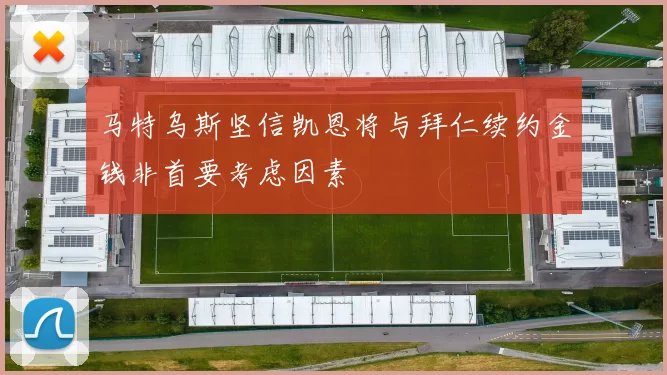 马特乌斯坚信凯恩将与拜仁续约金钱非首要考虑因素