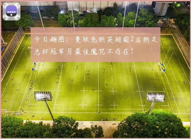 今日趣图：曼联先斩英超前2后斩足总杯冠军月最佳魔咒不存在！