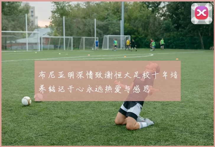 布尼亚明深情致谢恒大足校十年培养铭记于心永远热爱与感恩
