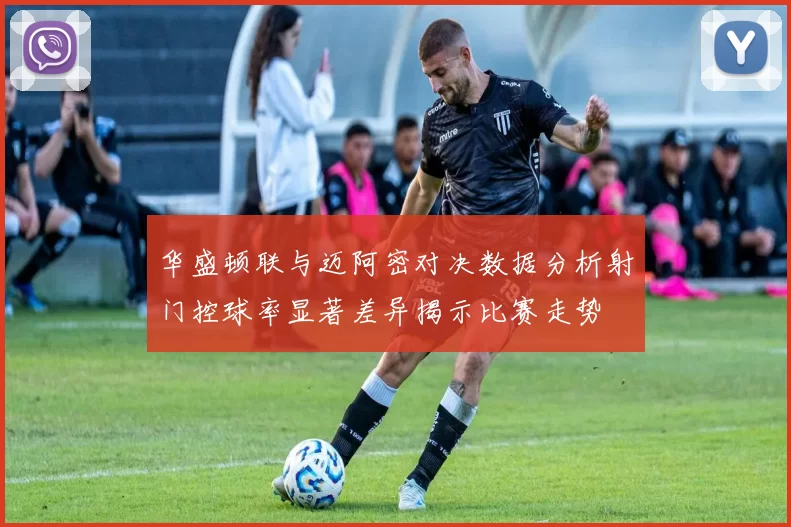 华盛顿联与迈阿密对决数据分析射门控球率显著差异揭示比赛走势