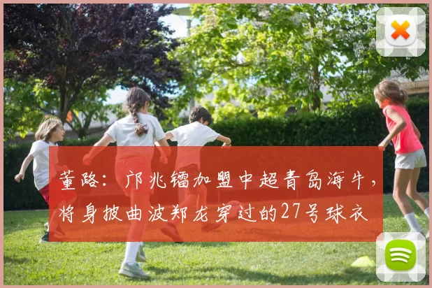 董路：邝兆镭加盟中超青岛海牛，将身披曲波郑龙穿过的27号球衣